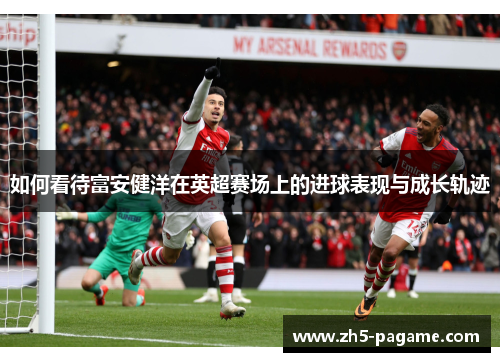 如何看待富安健洋在英超赛场上的进球表现与成长轨迹