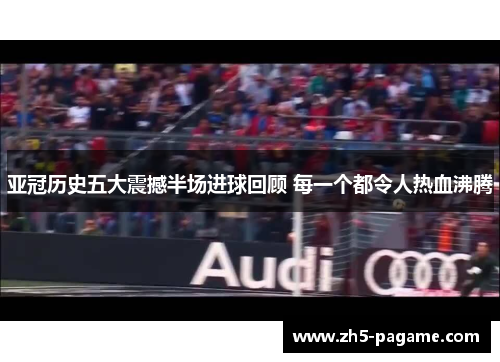 亚冠历史五大震撼半场进球回顾 每一个都令人热血沸腾