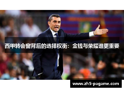 西甲转会窗背后的选择权衡：金钱与荣耀谁更重要