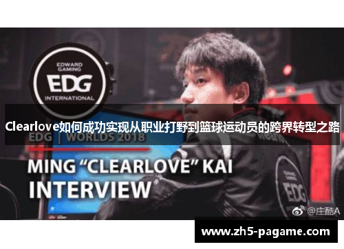 Clearlove如何成功实现从职业打野到篮球运动员的跨界转型之路