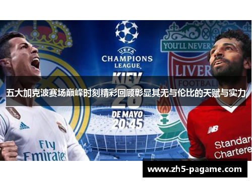 五大加克波赛场巅峰时刻精彩回顾彰显其无与伦比的天赋与实力