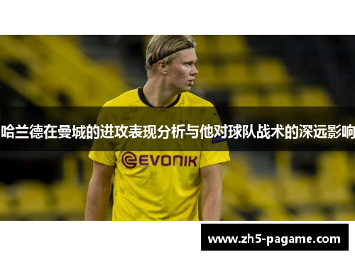 哈兰德在曼城的进攻表现分析与他对球队战术的深远影响