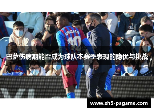 巴萨伤病潮能否成为球队本赛季表现的隐忧与挑战