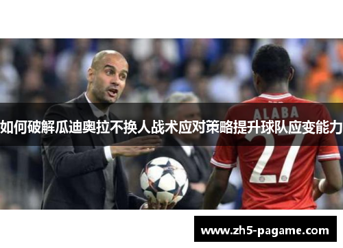 如何破解瓜迪奥拉不换人战术应对策略提升球队应变能力