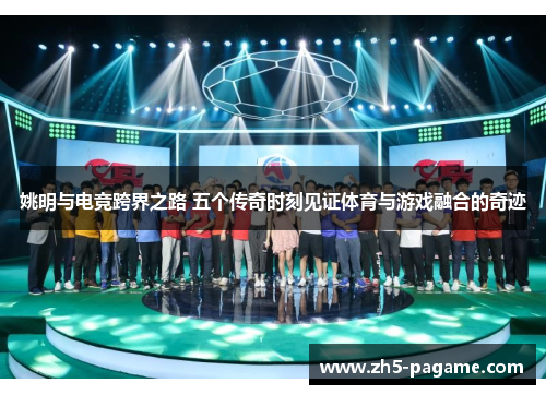 姚明与电竞跨界之路 五个传奇时刻见证体育与游戏融合的奇迹