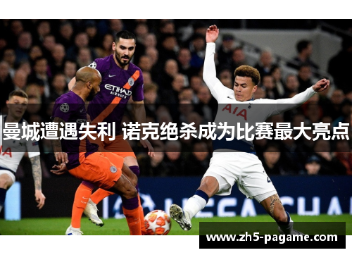 曼城遭遇失利 诺克绝杀成为比赛最大亮点 曼城遭遇失利 诺克绝杀成为比赛最大亮点