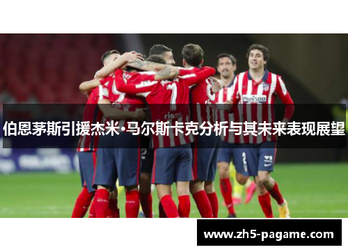 伯恩茅斯引援杰米·马尔斯卡克分析与其未来表现展望