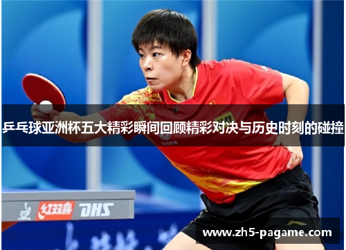 乒乓球亚洲杯五大精彩瞬间回顾精彩对决与历史时刻的碰撞