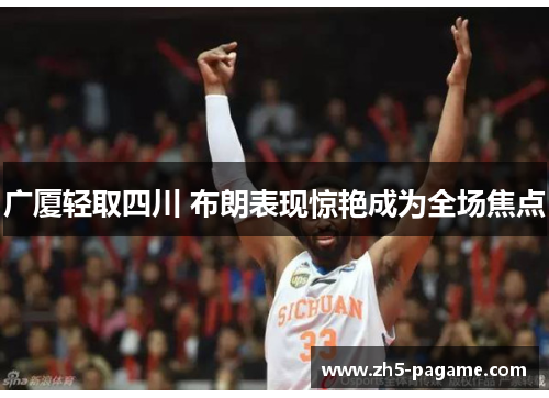 广厦轻取四川 布朗表现惊艳成为全场焦点