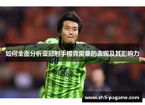 如何全面分析亚冠射手榜克雷桑的表现及其影响力 如何全面分析亚冠射手榜克雷桑的表现及其影响力