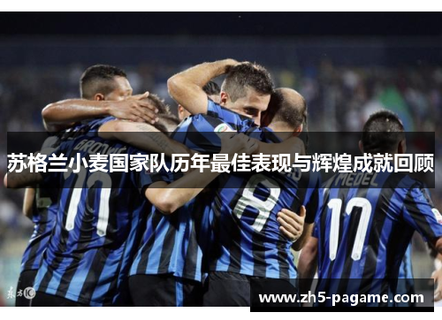 苏格兰小麦国家队历年最佳表现与辉煌成就回顾