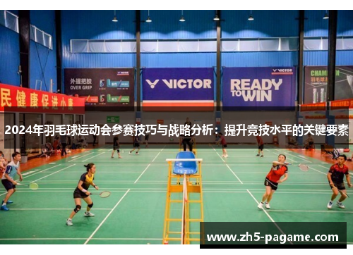 2024年羽毛球运动会参赛技巧与战略分析：提升竞技水平的关键要素