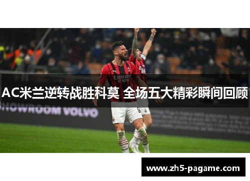 AC米兰逆转战胜科莫 全场五大精彩瞬间回顾 AC米兰逆转战胜科莫 全场五大精彩瞬间回顾