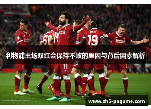 利物浦主场双红会保持不败的原因与背后因素解析