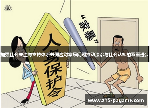 加强社会关注与支持体系共同应对家暴问题推动法治与社会认知的双重进步 加强社会关注与支持体系共同应对家暴问题推动法治与社会认知的双重进步