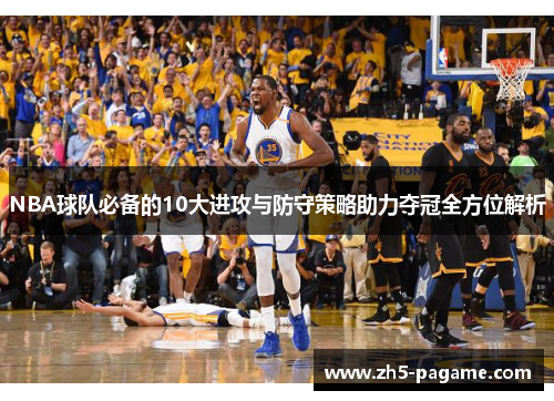 NBA球队必备的10大进攻与防守策略助力夺冠全方位解析