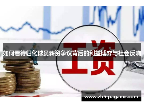 如何看待归化球员薪资争议背后的利益博弈与社会反响