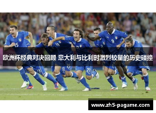 欧洲杯经典对决回顾 意大利与比利时激烈较量的历史碰撞
