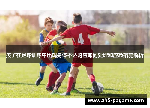 孩子在足球训练中出现身体不适时应如何处理和应急措施解析