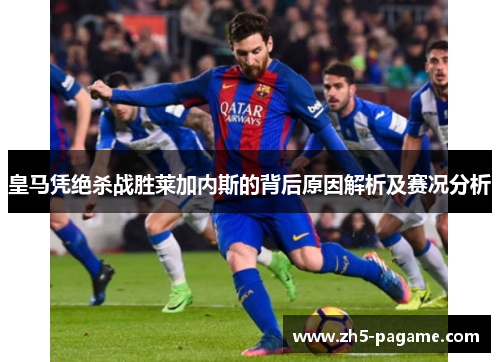 皇马凭绝杀战胜莱加内斯的背后原因解析及赛况分析