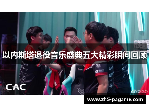 以内斯塔退役音乐盛典五大精彩瞬间回顾