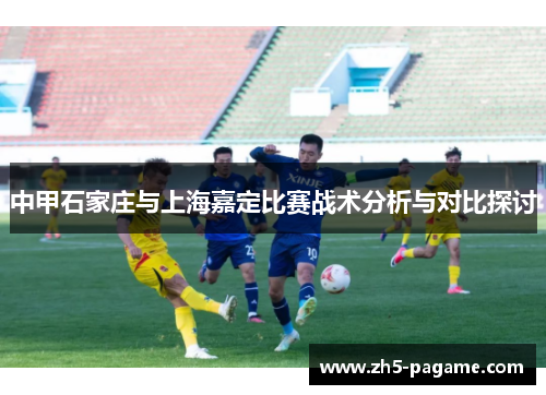 中甲石家庄与上海嘉定比赛战术分析与对比探讨