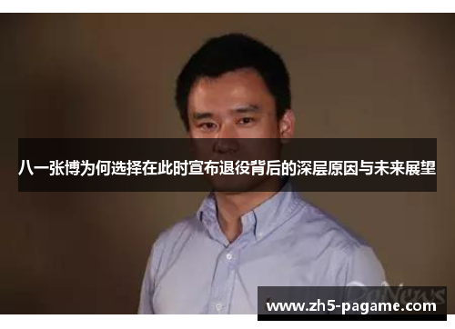 八一张博为何选择在此时宣布退役背后的深层原因与未来展望 八一张博为何选择在此时宣布退役背后的深层原因与未来展望