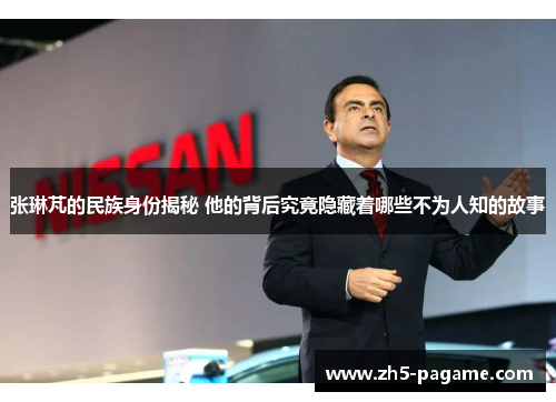 张琳芃的民族身份揭秘 他的背后究竟隐藏着哪些不为人知的故事 张琳芃的民族身份揭秘 他的背后究竟隐藏着哪些不为人知的故事