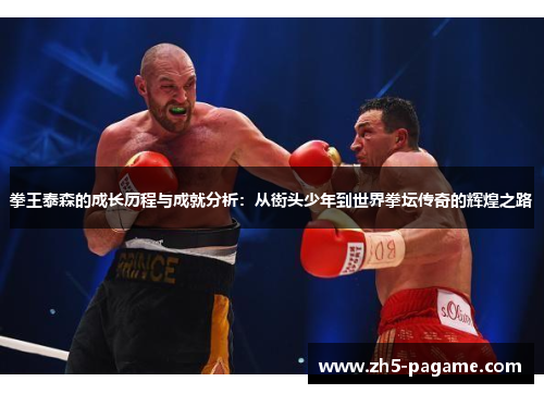 拳王泰森的成长历程与成就分析：从街头少年到世界拳坛传奇的辉煌之路