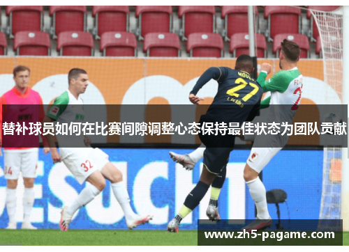 替补球员如何在比赛间隙调整心态保持最佳状态为团队贡献