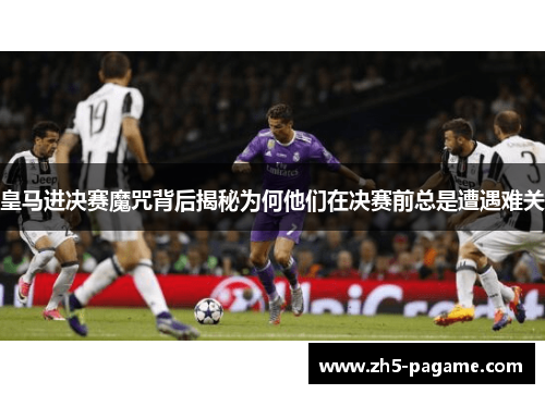 皇马进决赛魔咒背后揭秘为何他们在决赛前总是遭遇难关