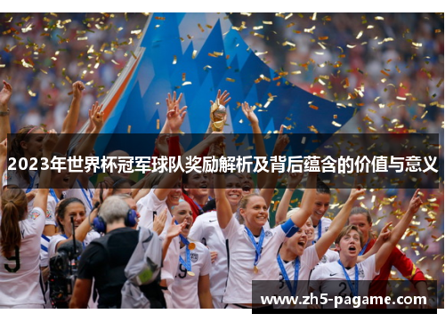 2023年世界杯冠军球队奖励解析及背后蕴含的价值与意义