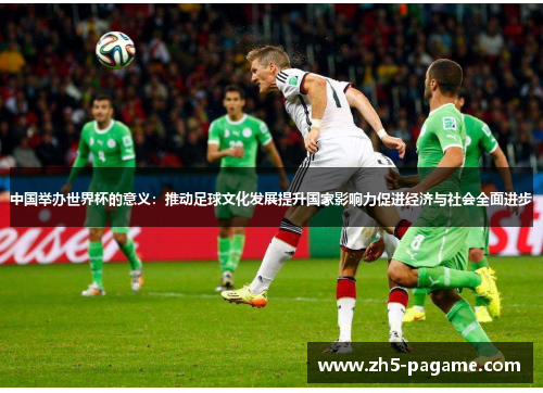 中国举办世界杯的意义：推动足球文化发展提升国家影响力促进经济与社会全面进步