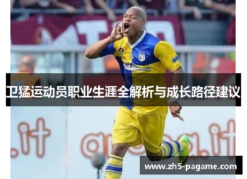 卫猛运动员职业生涯全解析与成长路径建议