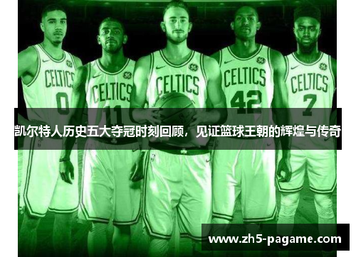 凯尔特人历史五大夺冠时刻回顾，见证篮球王朝的辉煌与传奇