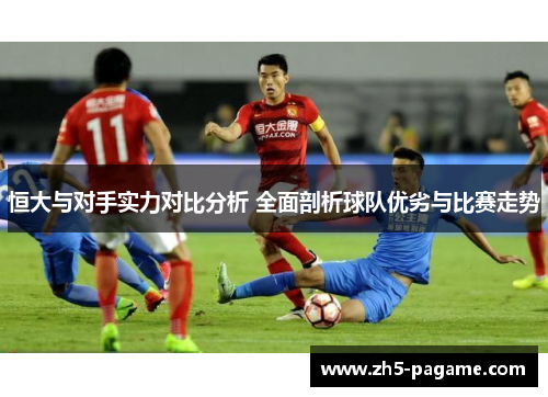 恒大与对手实力对比分析 全面剖析球队优劣与比赛走势 恒大与对手实力对比分析 全面剖析球队优劣与比赛走势