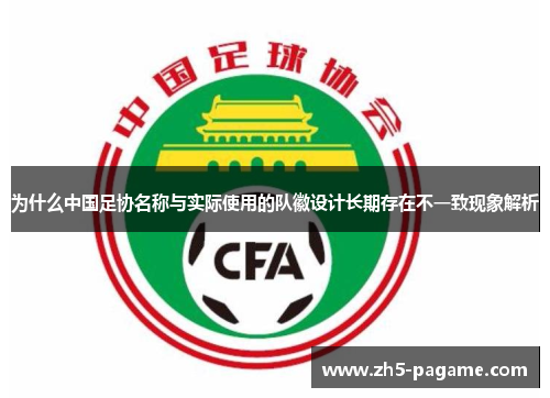 为什么中国足协名称与实际使用的队徽设计长期存在不一致现象解析