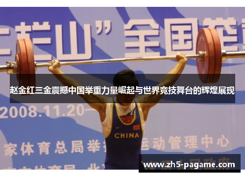 赵金红三金震撼中国举重力量崛起与世界竞技舞台的辉煌展现 赵金红三金震撼中国举重力量崛起与世界竞技舞台的辉煌展现