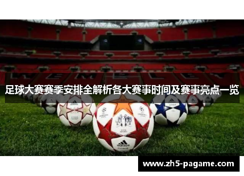 足球大赛赛季安排全解析各大赛事时间及赛事亮点一览