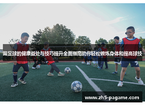 踢足球的健康益处与技巧提升全面指南助你轻松锻炼身体和提高球技