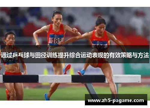 通过乒乓球与田径训练提升综合运动表现的有效策略与方法 通过乒乓球与田径训练提升综合运动表现的有效策略与方法