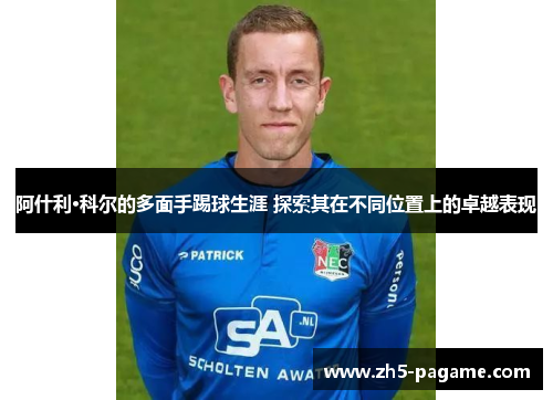 阿什利·科尔的多面手踢球生涯 探索其在不同位置上的卓越表现