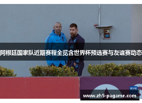 阿根廷国家队近期赛程全览含世界杯预选赛与友谊赛动态