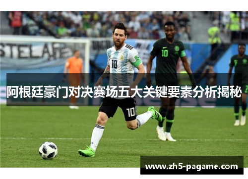 阿根廷豪门对决赛场五大关键要素分析揭秘
