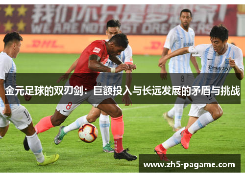 金元足球的双刃剑:巨额投入与长远发展的矛盾与挑战 金元足球的双刃剑:巨额投入与长远发展的矛盾与挑战