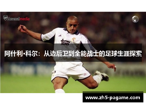 阿什利·科尔：从边后卫到全能战士的足球生涯探索