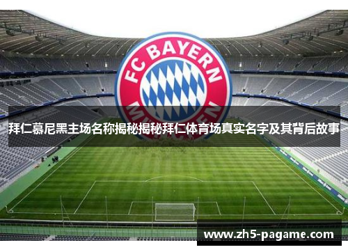 拜仁慕尼黑主场名称揭秘揭秘拜仁体育场真实名字及其背后故事