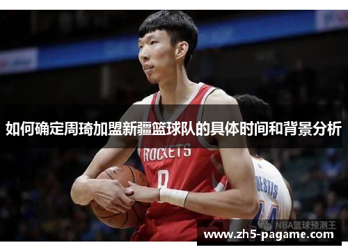 如何确定周琦加盟新疆篮球队的具体时间和背景分析