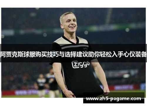 阿贾克斯球服购买技巧与选择建议助你轻松入手心仪装备