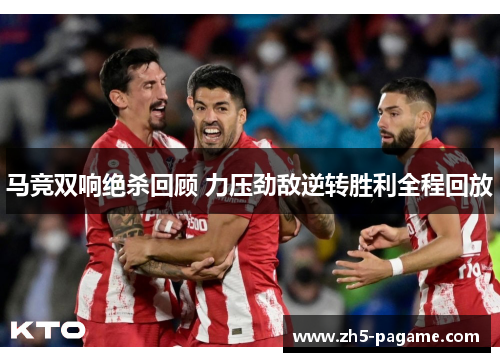 马竞双响绝杀回顾 力压劲敌逆转胜利全程回放